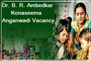 Dr. B. R. Ambedkar Konaseema Anganwadi Vacancy - డా.బి.ఆర్.అంబేద్కర్ ...